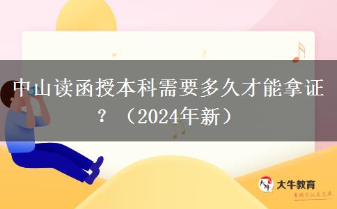 中山讀函授本科需要多久才能拿證？（2024年新）