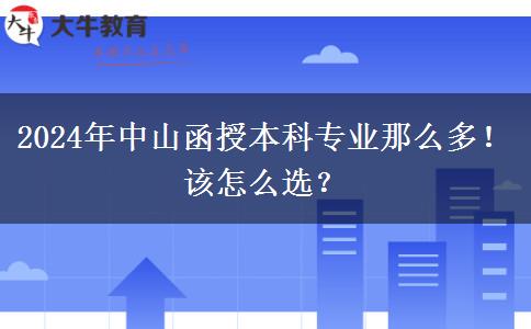 2024年中山函授本科專業(yè)那么多！該怎么選？