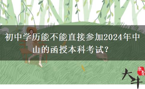 初中學(xué)歷能不能直接參加2024年中山的函授本科考試？