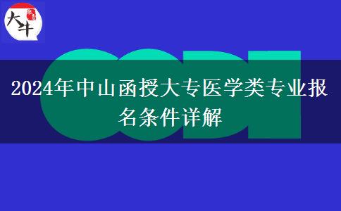 中山函授大專醫(yī)學(xué)類專業(yè)報(bào)名需要什么條件？（2024年更新）