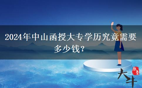 中山讀一個(gè)函授大專學(xué)歷貴不貴？需要多少錢(qián)？（2024年）