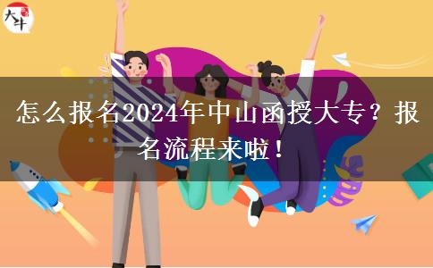 怎么報(bào)名2024年中山函授大專？報(bào)名流程來(lái)啦！