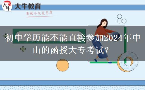 初中學(xué)歷能不能直接參加2024年中山的函授大?？荚?？