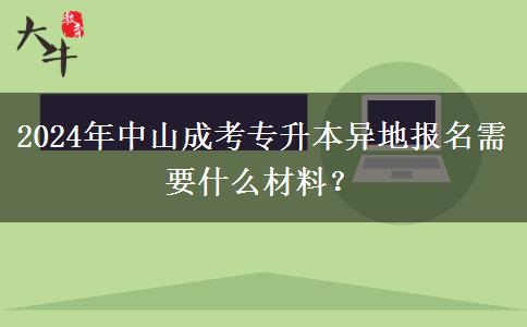 2024年中山成考專升本異地報(bào)名需要什么材料？