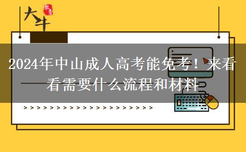 2024年中山成人高考能免考！來(lái)看看需要什么流程和材料