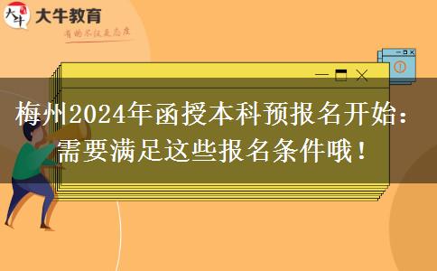 梅州2024年函授本科預(yù)報名開始：需要滿足這些報名條件哦！