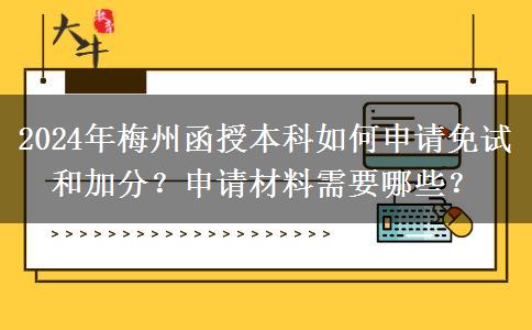 2024年梅州函授本科如何申請免試和加分？申請材料需要哪些？