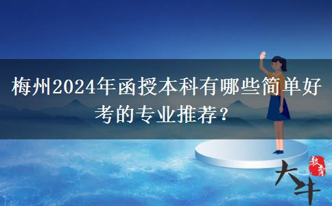 梅州2024年函授本科有哪些簡(jiǎn)單好考的專業(yè)推薦？