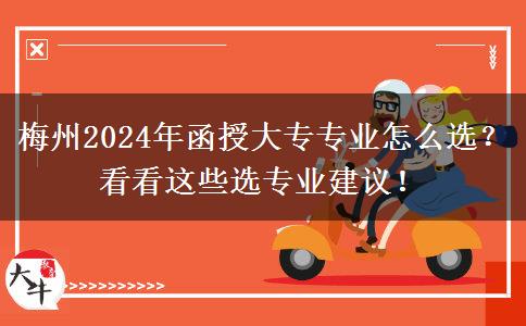 梅州2024年函授大專專業(yè)怎么選？看看這些選專業(yè)建議！