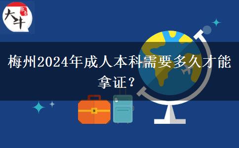 梅州2024年成人本科需要多久才能拿證？