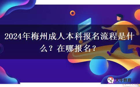 2024年梅州成人本科報(bào)名流程是什么？在哪報(bào)名？