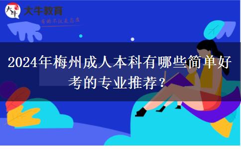 2024年梅州成人本科有哪些簡單好考的專業(yè)推薦？