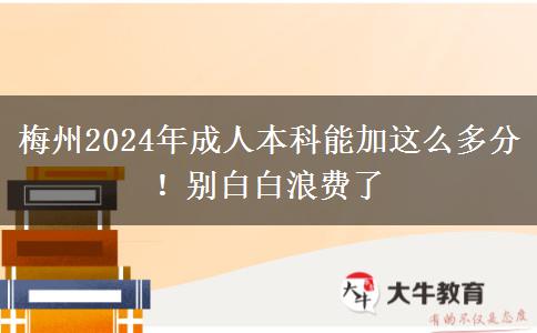 梅州2024年成人本科能加這么多分！別白白浪費了