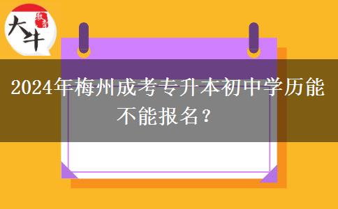 2024年梅州成考專升本初中學(xué)歷能不能報名？