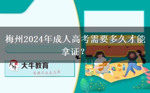 梅州2024年成人高考需要多久才能拿證？