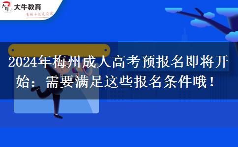 梅州2024年成人高考預(yù)報(bào)名開始：需要滿足這些報(bào)名條件哦！