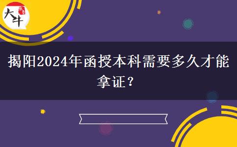 揭陽2024年函授本科需要多久才能拿證？