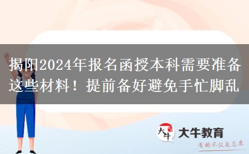 揭陽2024年報名函授本科需要準備這些材料！提前備好避免手忙腳亂