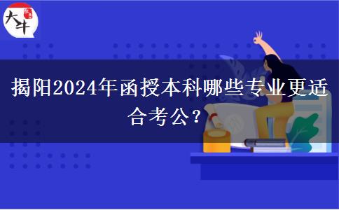 揭陽2024年函授本科哪些專業(yè)更適合考公？