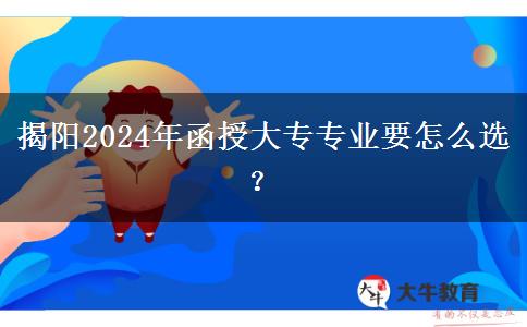 揭陽(yáng)2024年函授大專專業(yè)要怎么選？