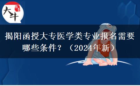 揭陽(yáng)函授大專醫(yī)學(xué)類專業(yè)報(bào)名需要哪些條件？（2024年新）