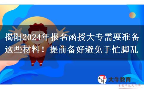 揭陽2024年報(bào)名函授大專需要準(zhǔn)備這些材料！提前備好避免手忙腳亂