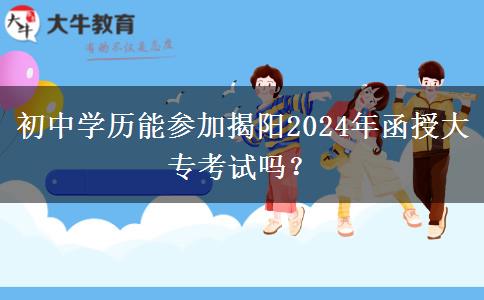 初中學(xué)歷能參加揭陽2024年函授大?？荚噯?？