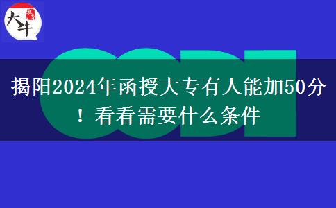 揭陽2024年函授大專有人能加50分！看看需要什么條件