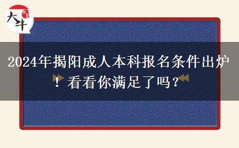 2024年揭陽成人本科報名條件出爐！看看你滿足了嗎？