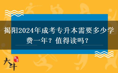 揭陽(yáng)2024年成考專升本需要多少學(xué)費(fèi)一年？值得讀嗎？