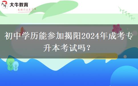 初中學(xué)歷能參加揭陽(yáng)2024年成考專升本考試嗎？