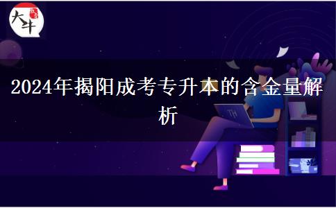 2024年成考專升本學(xué)歷在揭陽(yáng)的含金量如何？