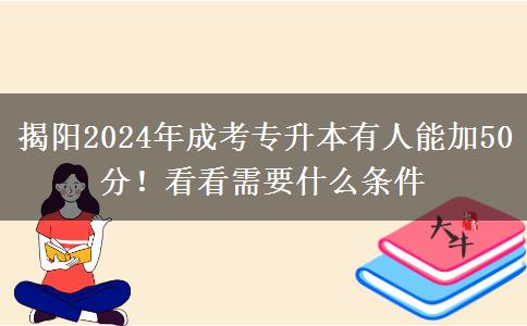 揭陽2024年成考專升本有人能加50分！看看需要什么條件