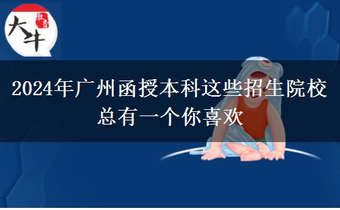 2024年廣州函授本科這些招生院?？傆幸粋€你喜歡