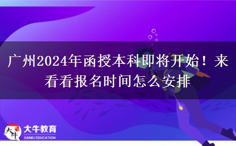 廣州2024年函授本科即將開始！來看看報(bào)名時(shí)間怎么安排