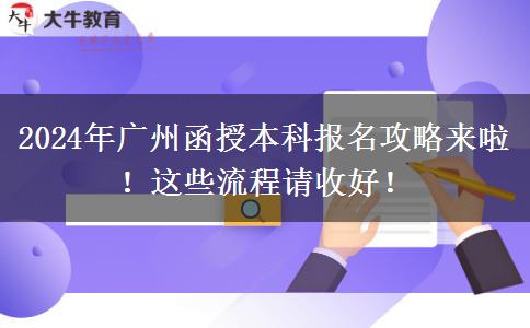 2024年廣州函授本科報(bào)名攻略來啦！這些流程請(qǐng)收好！