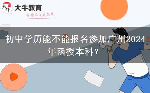 初中學(xué)歷能不能報(bào)名參加廣州2024年函授本科？