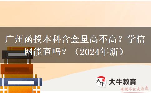 廣州函授本科含金量高不高？學(xué)信網(wǎng)能查嗎？（2024年新）