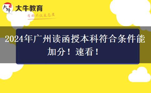 2024年廣州讀函授本科符合條件能加分！速看！