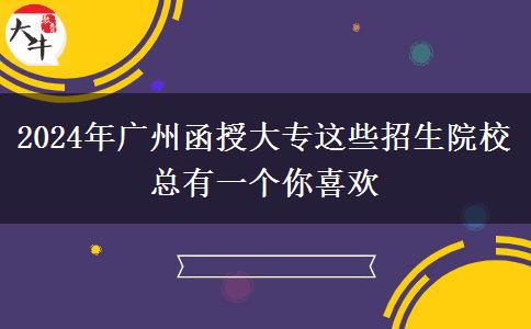 廣州函授大專2024年這些招生院?？傆幸粋€(gè)你喜歡