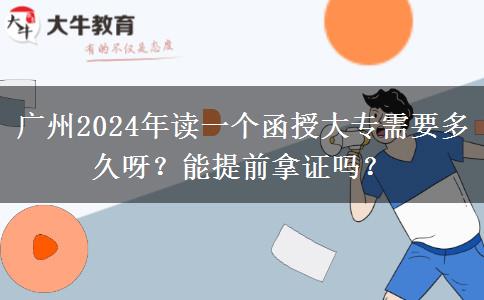 廣州2024年讀一個(gè)函授大專需要多久呀？能提前拿證嗎？