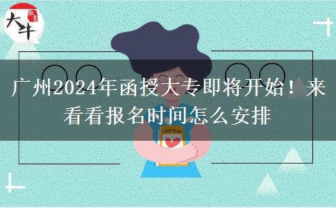 廣州2024年函授大專即將開始！來看看報(bào)名時(shí)間怎么安排