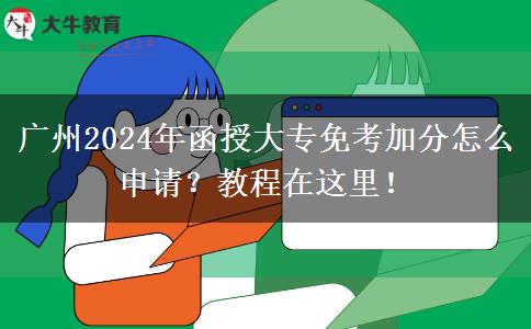 廣州2024年函授大專免考加分怎么申請？教程在這里！