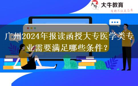 廣州2024年報(bào)讀函授大專醫(yī)學(xué)類專業(yè)需要滿足哪些條件？