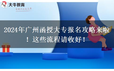 2024年廣州函授大專報(bào)名攻略來啦！這些流程請收好！