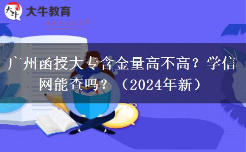 廣州函授大專含金量高不高？學(xué)信網(wǎng)能查嗎？（2024年新）