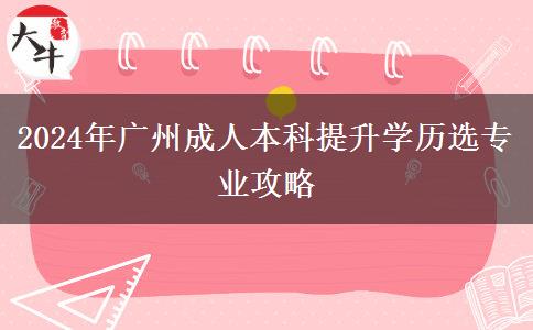 2024年想讀廣州成人本科提升學(xué)歷要怎么選專業(yè)？