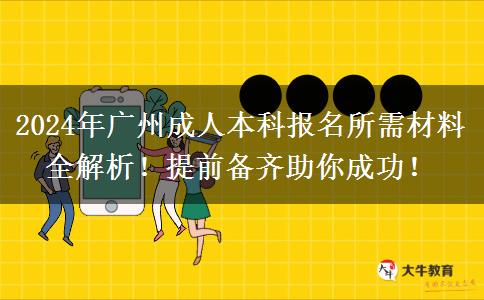 廣州2024年報(bào)名成人本科需要的材料有這些！一定要提前備好