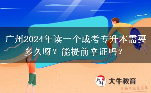 廣州2024年讀一個(gè)成考專升本需要多久呀？能提前拿證嗎？