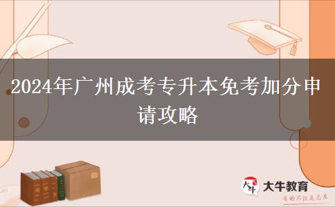 廣州2024年成考專升本免考加分怎么申請？教程在這里！